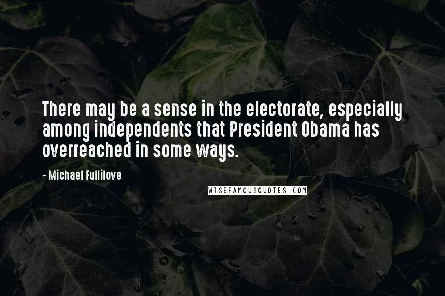 Michael Fullilove Quotes: There may be a sense in the electorate, especially among independents that President Obama has overreached in some ways.