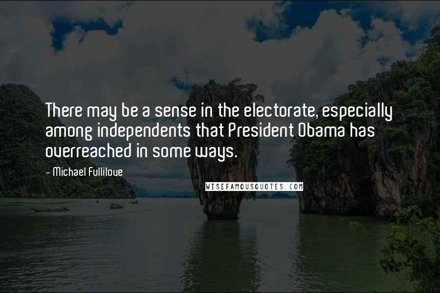 Michael Fullilove Quotes: There may be a sense in the electorate, especially among independents that President Obama has overreached in some ways.