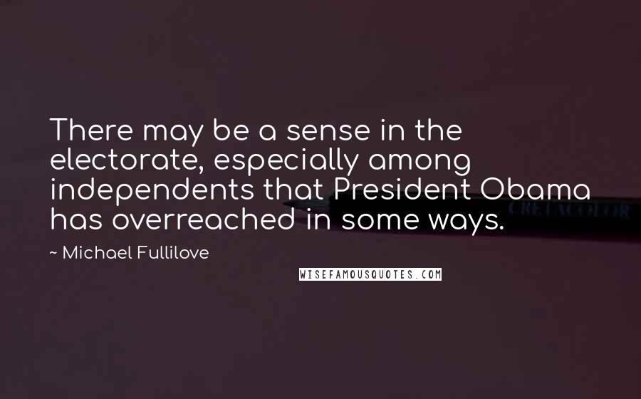 Michael Fullilove Quotes: There may be a sense in the electorate, especially among independents that President Obama has overreached in some ways.