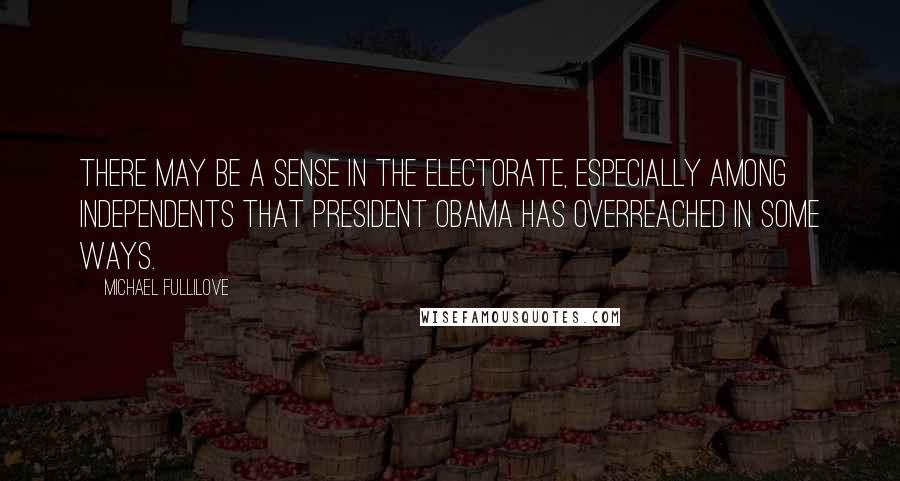 Michael Fullilove Quotes: There may be a sense in the electorate, especially among independents that President Obama has overreached in some ways.