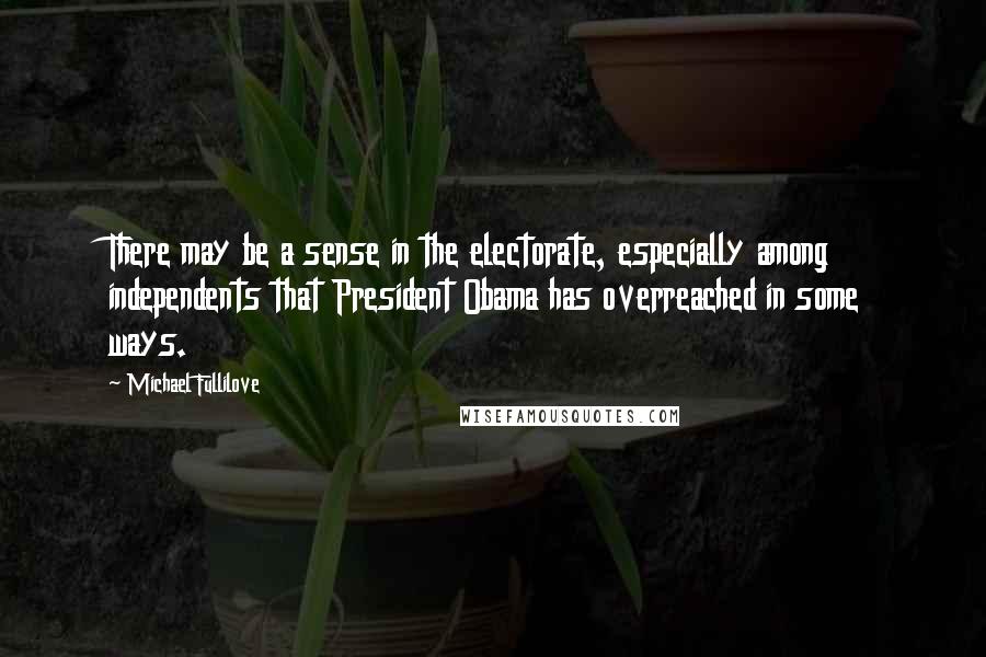 Michael Fullilove Quotes: There may be a sense in the electorate, especially among independents that President Obama has overreached in some ways.