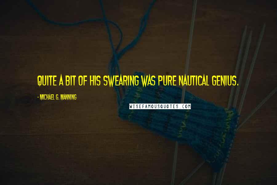 Michael G. Manning Quotes: Quite a bit of his swearing was pure nautical genius.