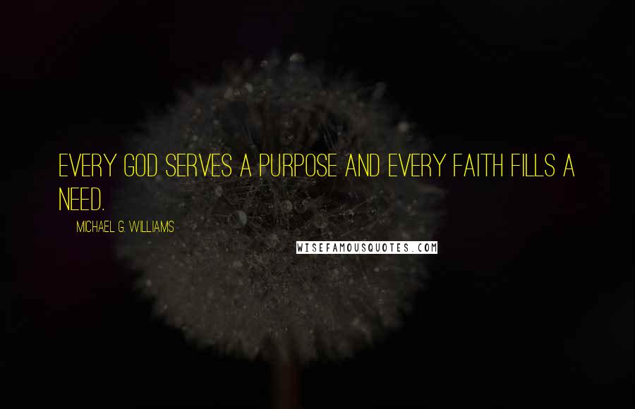 Michael G. Williams Quotes: Every god serves a purpose and every faith fills a need.