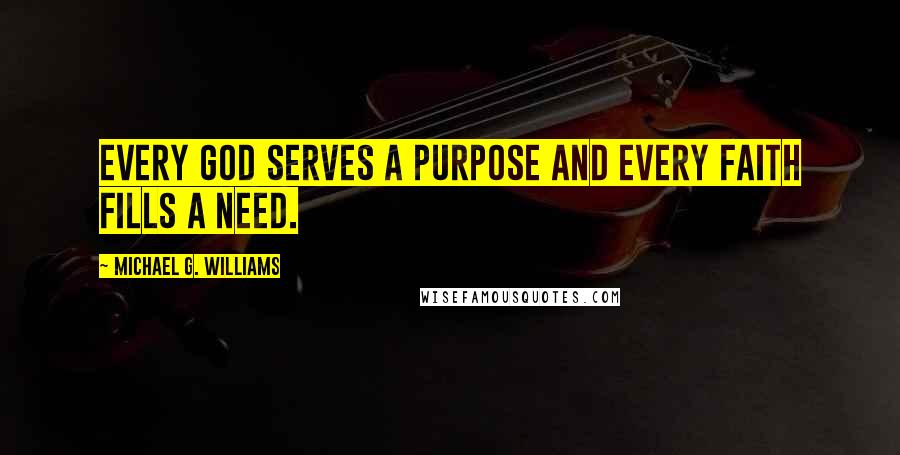 Michael G. Williams Quotes: Every god serves a purpose and every faith fills a need.