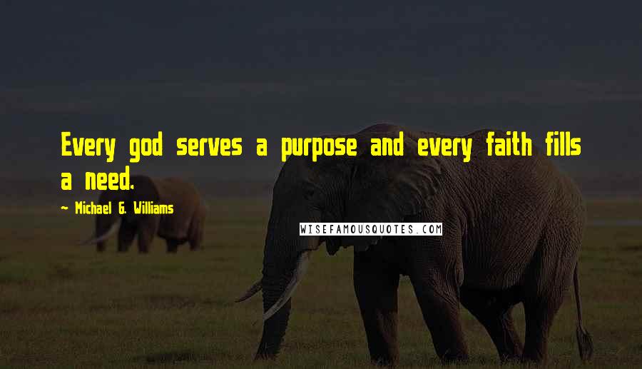 Michael G. Williams Quotes: Every god serves a purpose and every faith fills a need.