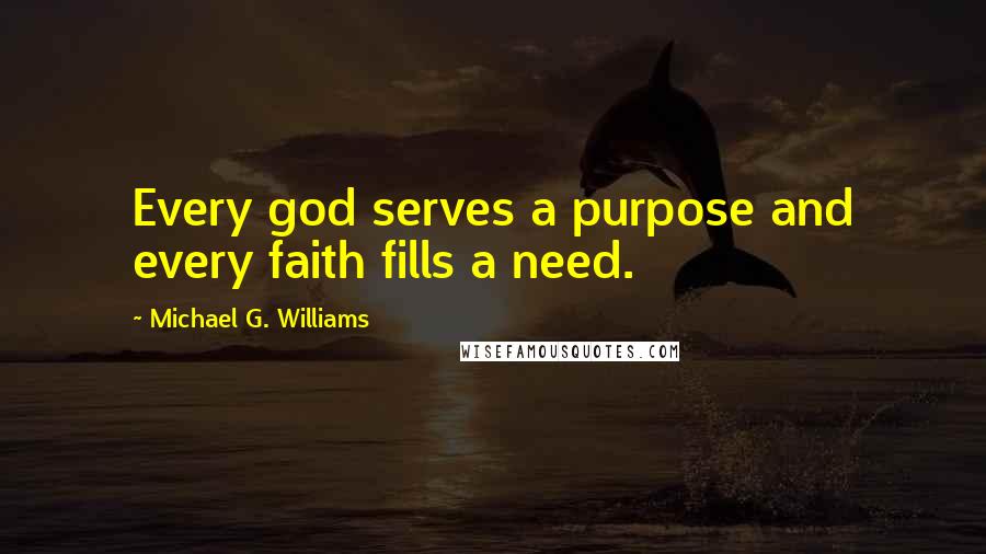 Michael G. Williams Quotes: Every god serves a purpose and every faith fills a need.