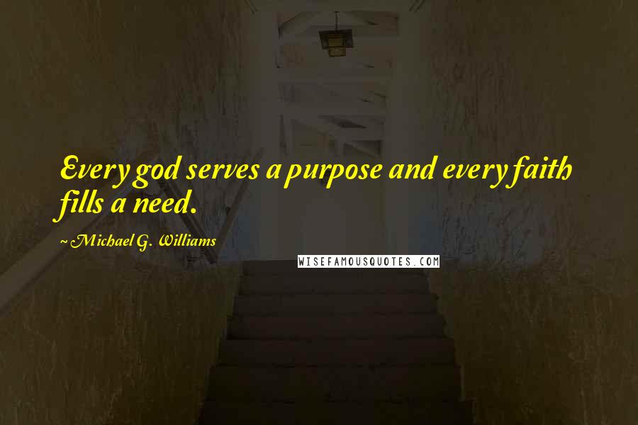 Michael G. Williams Quotes: Every god serves a purpose and every faith fills a need.