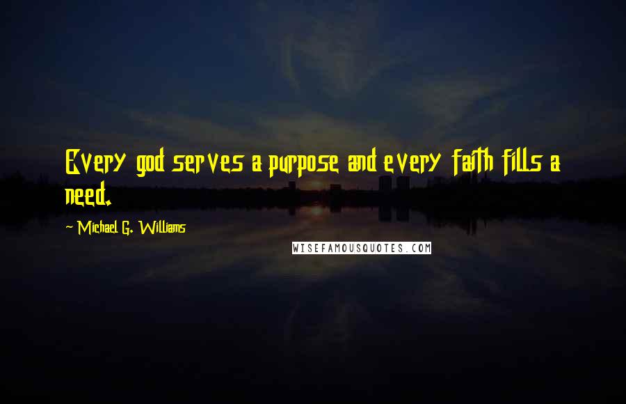 Michael G. Williams Quotes: Every god serves a purpose and every faith fills a need.