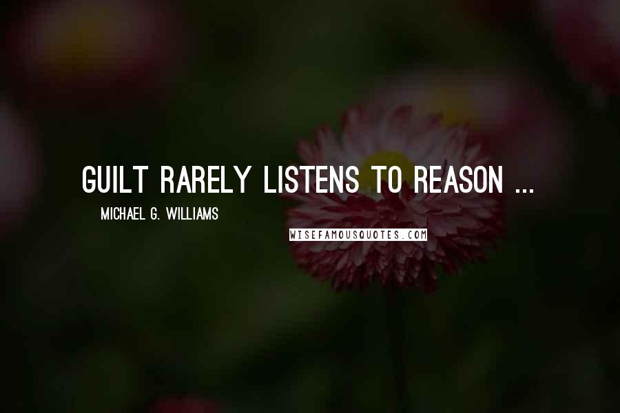 Michael G. Williams Quotes: Guilt rarely listens to reason ...