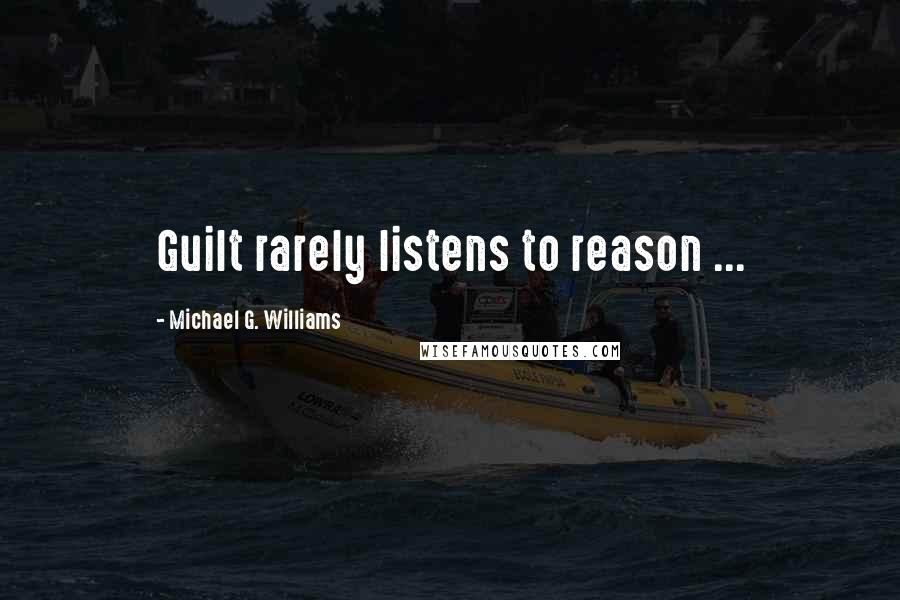 Michael G. Williams Quotes: Guilt rarely listens to reason ...