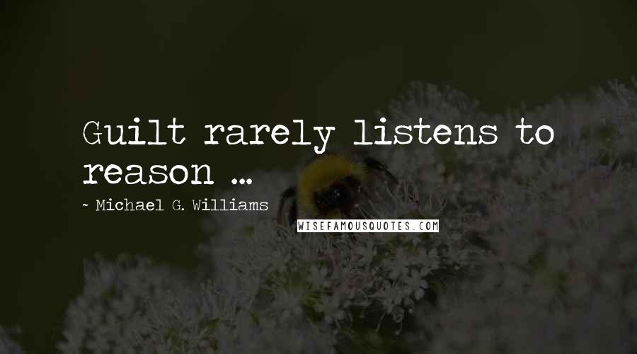 Michael G. Williams Quotes: Guilt rarely listens to reason ...