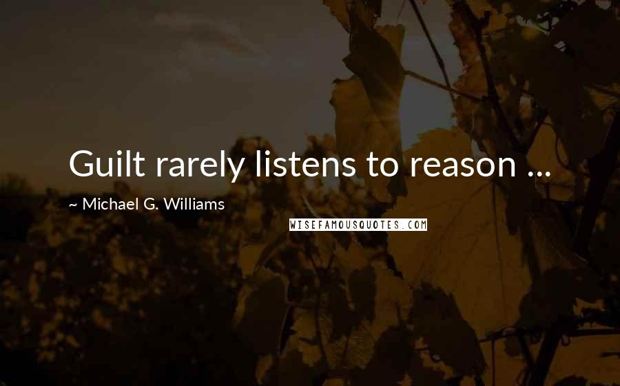Michael G. Williams Quotes: Guilt rarely listens to reason ...