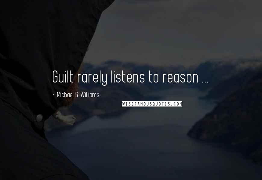 Michael G. Williams Quotes: Guilt rarely listens to reason ...
