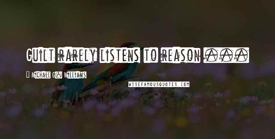 Michael G. Williams Quotes: Guilt rarely listens to reason ...