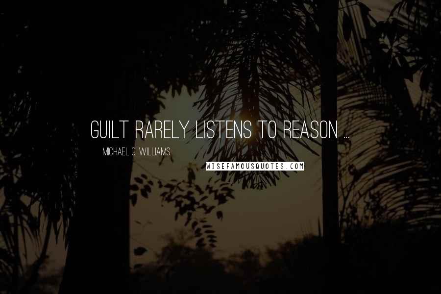 Michael G. Williams Quotes: Guilt rarely listens to reason ...