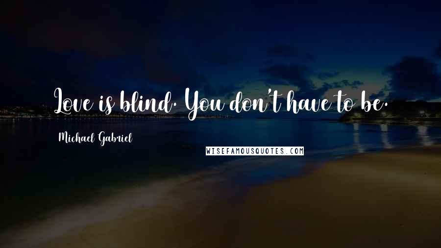 Michael Gabriel Quotes: Love is blind. You don't have to be.