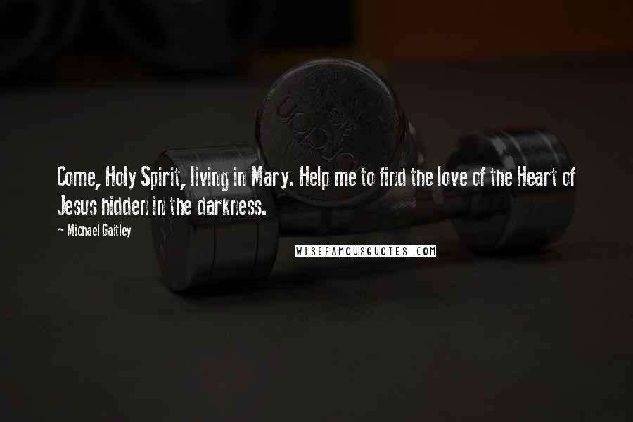 Michael Gaitley Quotes: Come, Holy Spirit, living in Mary. Help me to find the love of the Heart of Jesus hidden in the darkness.