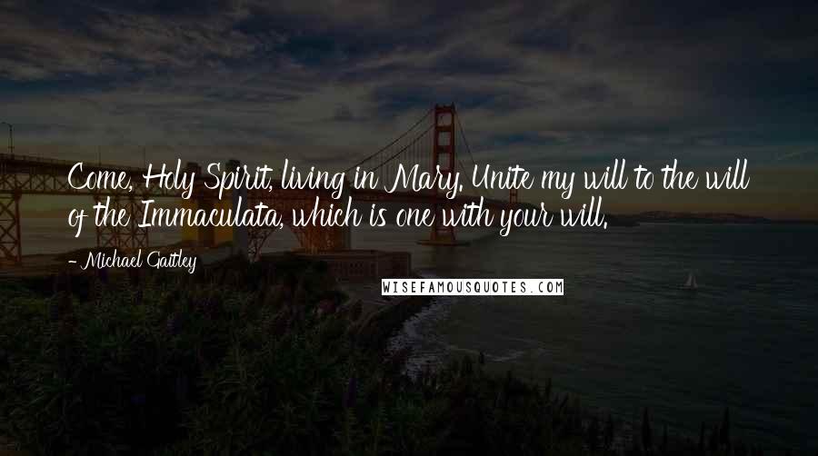 Michael Gaitley Quotes: Come, Holy Spirit, living in Mary. Unite my will to the will of the Immaculata, which is one with your will.