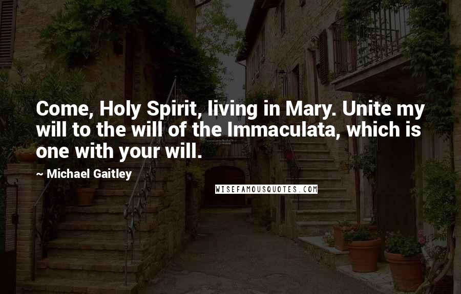Michael Gaitley Quotes: Come, Holy Spirit, living in Mary. Unite my will to the will of the Immaculata, which is one with your will.
