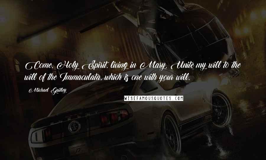 Michael Gaitley Quotes: Come, Holy Spirit, living in Mary. Unite my will to the will of the Immaculata, which is one with your will.