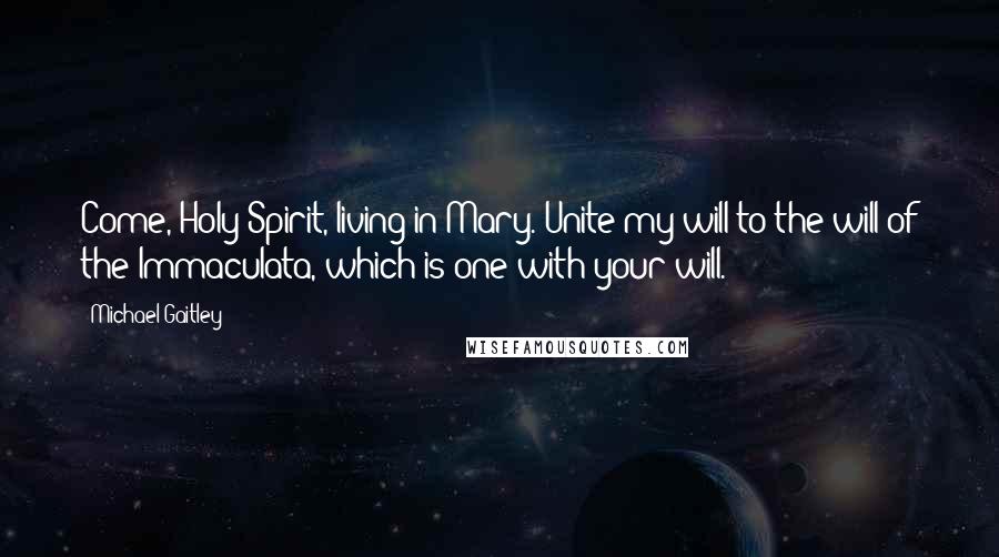 Michael Gaitley Quotes: Come, Holy Spirit, living in Mary. Unite my will to the will of the Immaculata, which is one with your will.