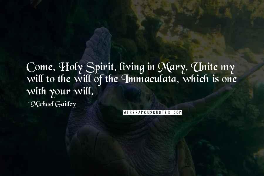 Michael Gaitley Quotes: Come, Holy Spirit, living in Mary. Unite my will to the will of the Immaculata, which is one with your will.