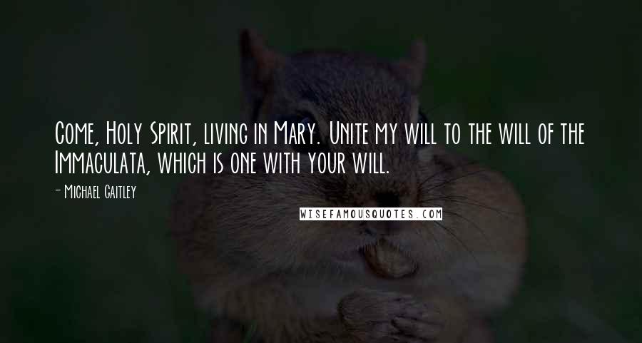 Michael Gaitley Quotes: Come, Holy Spirit, living in Mary. Unite my will to the will of the Immaculata, which is one with your will.