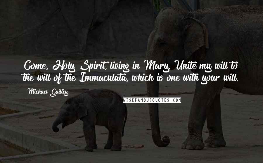 Michael Gaitley Quotes: Come, Holy Spirit, living in Mary. Unite my will to the will of the Immaculata, which is one with your will.