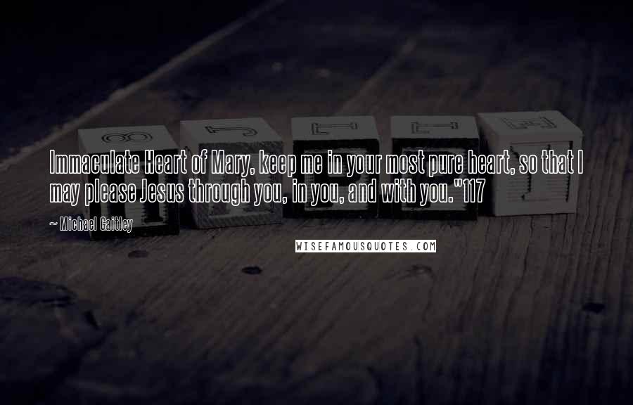 Michael Gaitley Quotes: Immaculate Heart of Mary, keep me in your most pure heart, so that I may please Jesus through you, in you, and with you."117