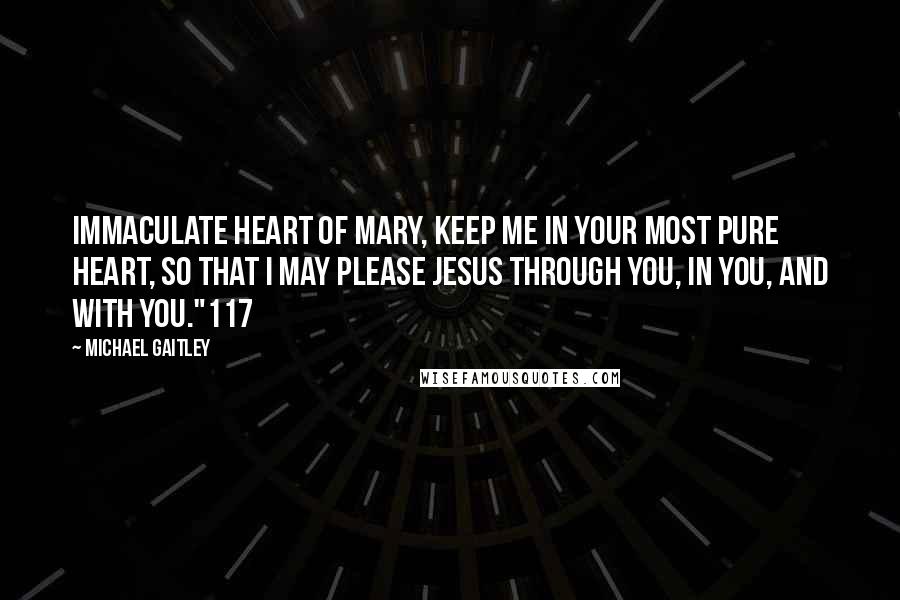 Michael Gaitley Quotes: Immaculate Heart of Mary, keep me in your most pure heart, so that I may please Jesus through you, in you, and with you."117