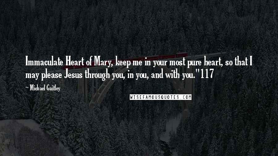 Michael Gaitley Quotes: Immaculate Heart of Mary, keep me in your most pure heart, so that I may please Jesus through you, in you, and with you."117