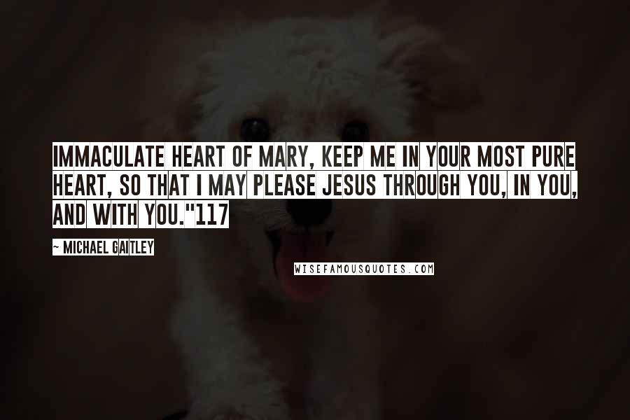 Michael Gaitley Quotes: Immaculate Heart of Mary, keep me in your most pure heart, so that I may please Jesus through you, in you, and with you."117