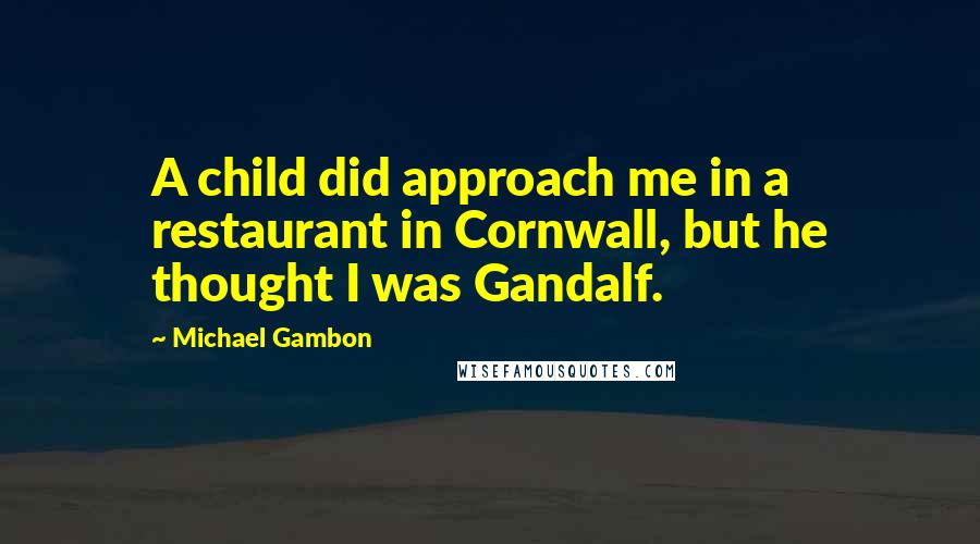 Michael Gambon Quotes: A child did approach me in a restaurant in Cornwall, but he thought I was Gandalf.