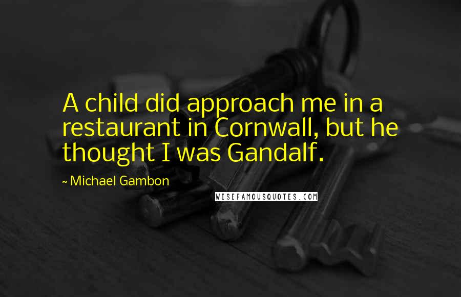 Michael Gambon Quotes: A child did approach me in a restaurant in Cornwall, but he thought I was Gandalf.