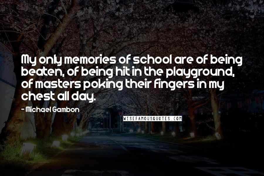 Michael Gambon Quotes: My only memories of school are of being beaten, of being hit in the playground, of masters poking their fingers in my chest all day.