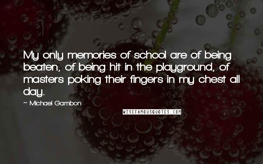 Michael Gambon Quotes: My only memories of school are of being beaten, of being hit in the playground, of masters poking their fingers in my chest all day.