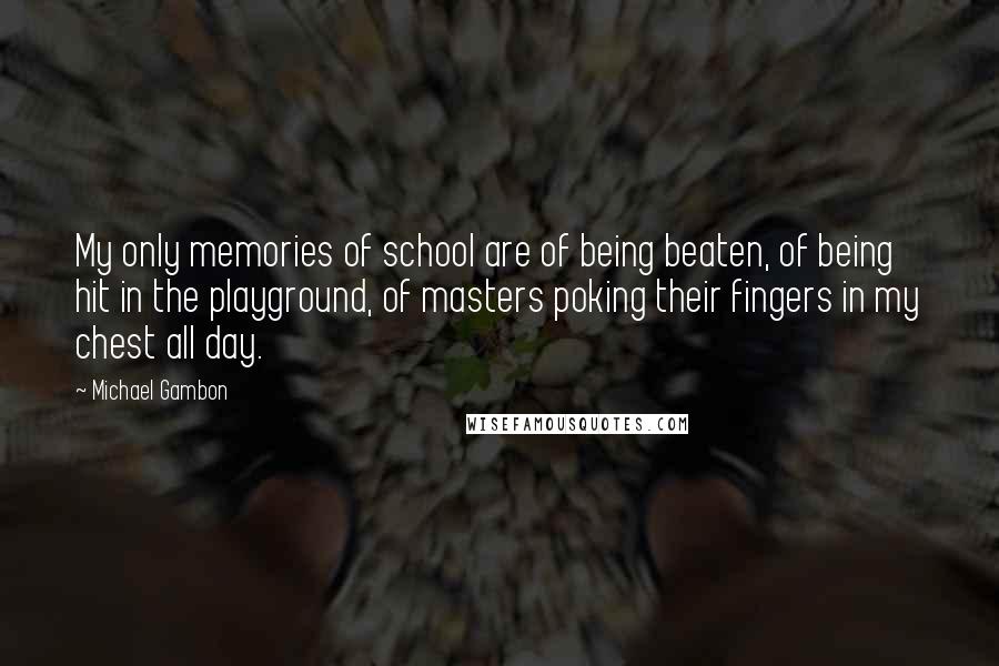 Michael Gambon Quotes: My only memories of school are of being beaten, of being hit in the playground, of masters poking their fingers in my chest all day.