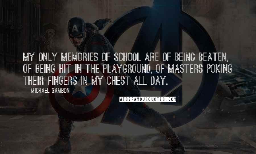 Michael Gambon Quotes: My only memories of school are of being beaten, of being hit in the playground, of masters poking their fingers in my chest all day.