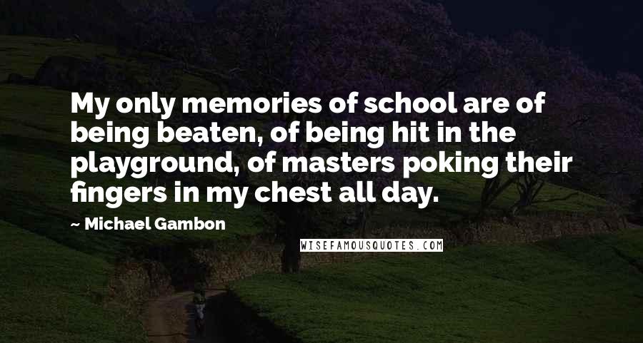Michael Gambon Quotes: My only memories of school are of being beaten, of being hit in the playground, of masters poking their fingers in my chest all day.
