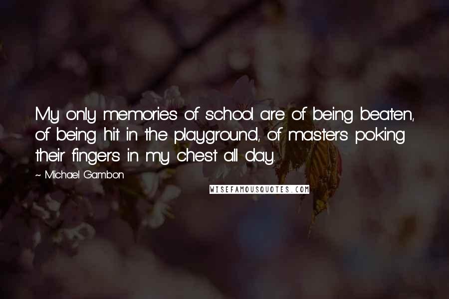 Michael Gambon Quotes: My only memories of school are of being beaten, of being hit in the playground, of masters poking their fingers in my chest all day.