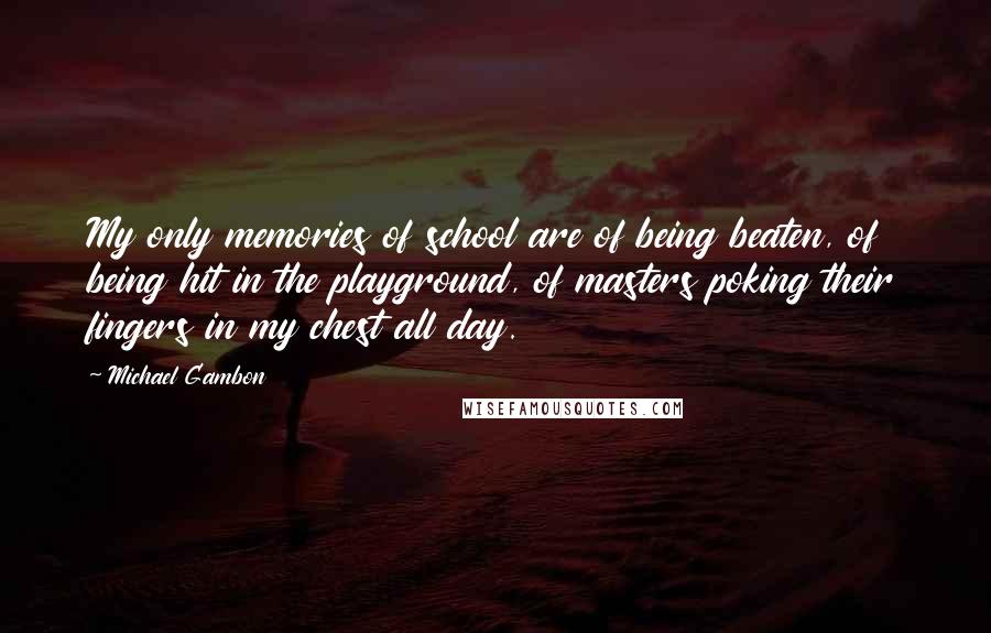 Michael Gambon Quotes: My only memories of school are of being beaten, of being hit in the playground, of masters poking their fingers in my chest all day.