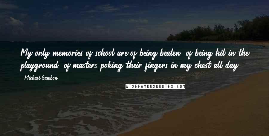 Michael Gambon Quotes: My only memories of school are of being beaten, of being hit in the playground, of masters poking their fingers in my chest all day.