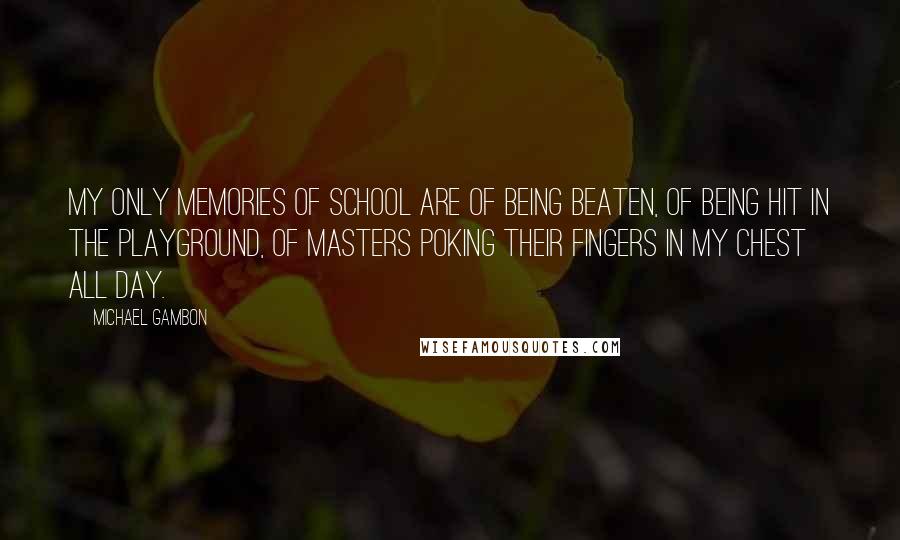 Michael Gambon Quotes: My only memories of school are of being beaten, of being hit in the playground, of masters poking their fingers in my chest all day.