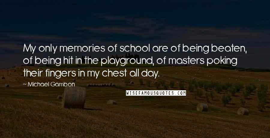 Michael Gambon Quotes: My only memories of school are of being beaten, of being hit in the playground, of masters poking their fingers in my chest all day.