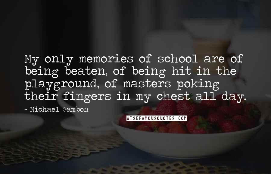 Michael Gambon Quotes: My only memories of school are of being beaten, of being hit in the playground, of masters poking their fingers in my chest all day.