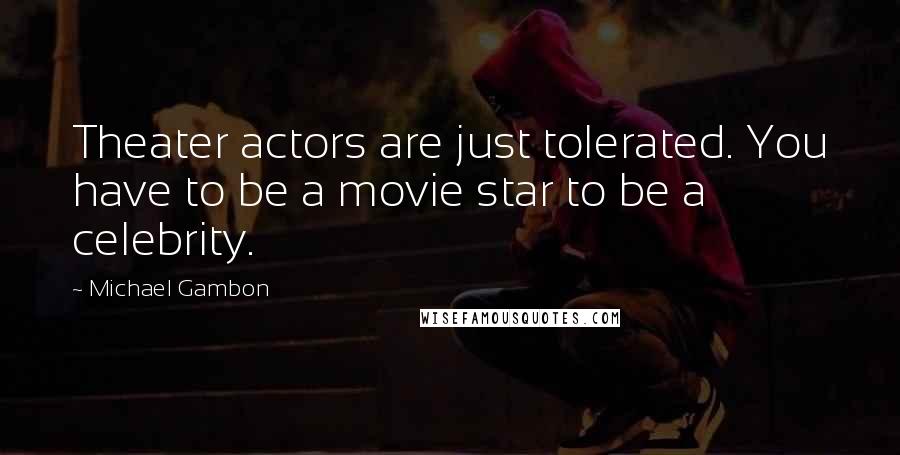 Michael Gambon Quotes: Theater actors are just tolerated. You have to be a movie star to be a celebrity.