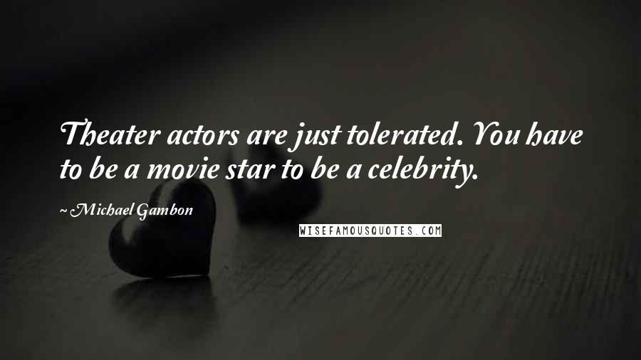 Michael Gambon Quotes: Theater actors are just tolerated. You have to be a movie star to be a celebrity.