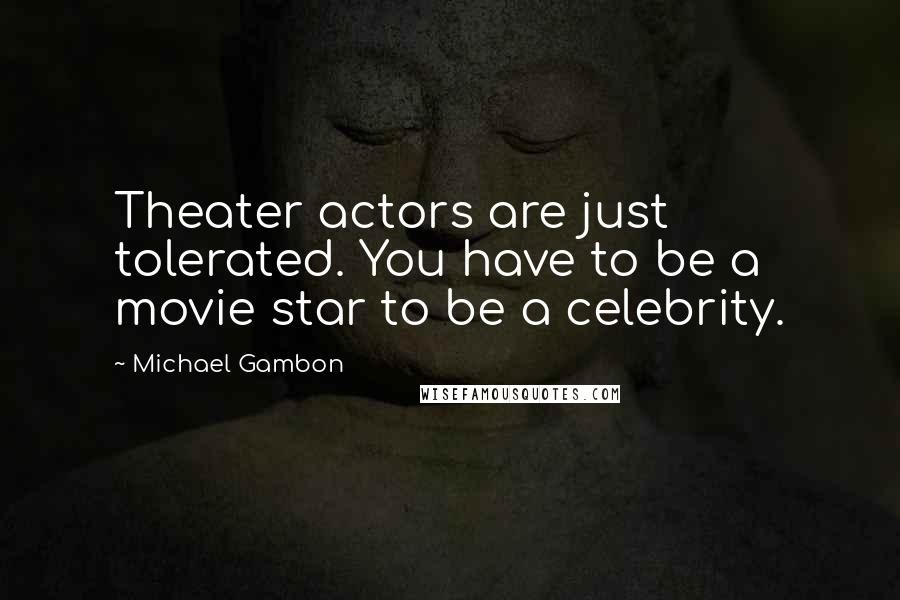 Michael Gambon Quotes: Theater actors are just tolerated. You have to be a movie star to be a celebrity.