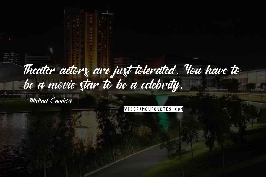 Michael Gambon Quotes: Theater actors are just tolerated. You have to be a movie star to be a celebrity.