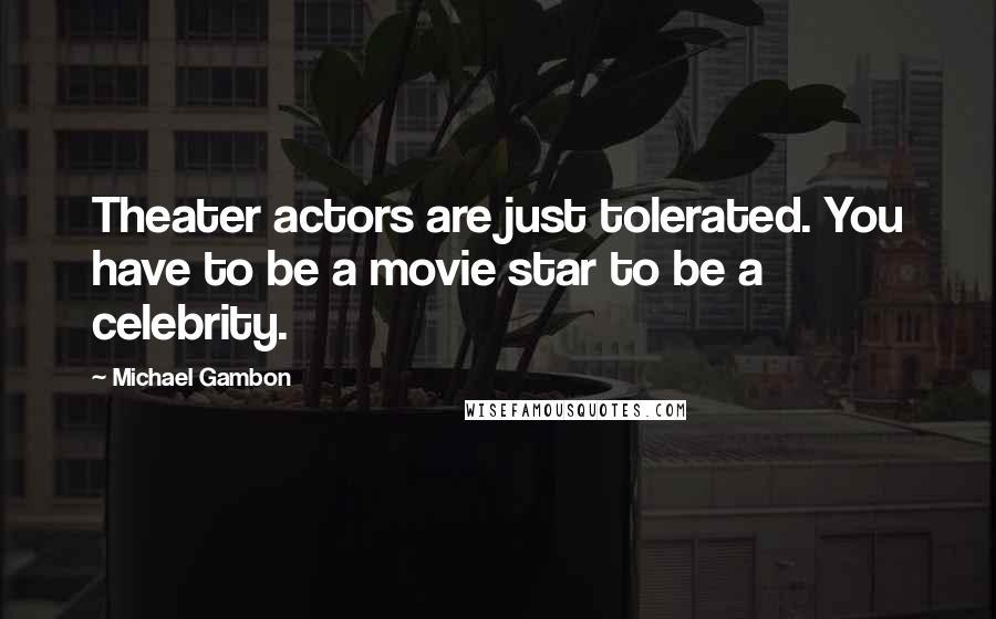 Michael Gambon Quotes: Theater actors are just tolerated. You have to be a movie star to be a celebrity.